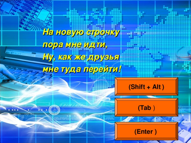 На новую строчку пора мне идти, Ну, как же друзья мне туда перейти!  ( Shift + Alt  ) ( Tab ) (Enter  )  