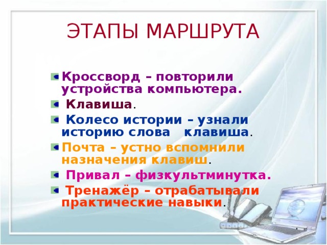 ЭТАПЫ МАРШРУТА Кроссворд – повторили устройства компьютера.  Клавиша .  Колесо истории – узнали историю слова клавиша . Почта – устно вспомнили назначения клавиш .  Привал – физкультминутка.  Тренажёр – отрабатывали практические навыки . 