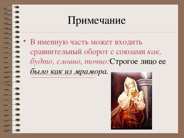 Примечание В именную часть может входить сравнительный оборот с союзами как, будто, словно, точно: Строгое лицо ее было как из мрамора.  