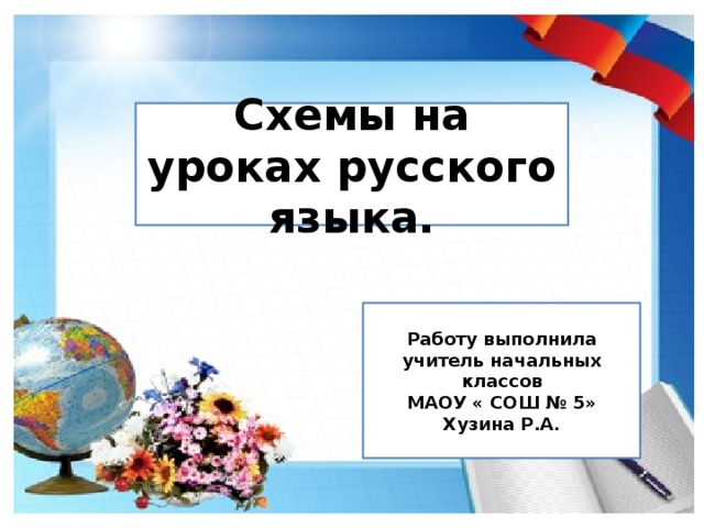 Схемы на уроках русского языка. Работу выполнила учитель начальных классов МАОУ « СОШ № 5» Хузина Р.А. 