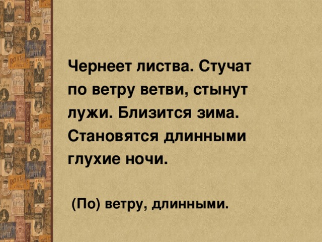 Чернеет листва. Стучат по ветру ветви, стынут лужи. Близится зима. Становятся длинными глухие ночи.   (По) ветру, длинными. 