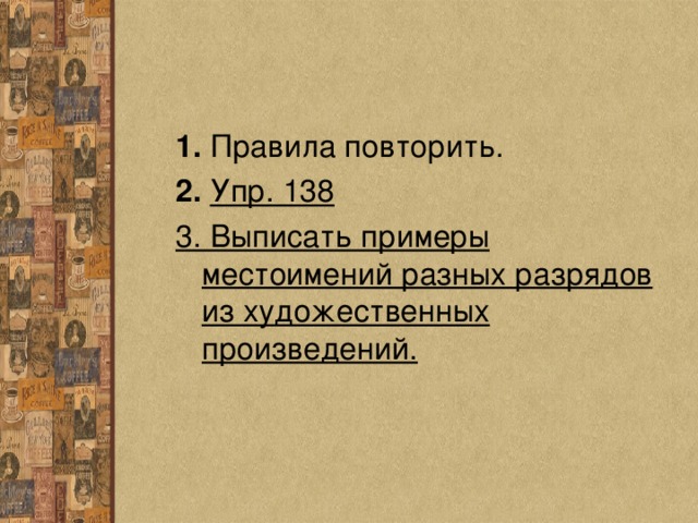 1. Правила повторить. 2.  Упр. 138 3. Выписать примеры местоимений разных разрядов из художественных произведений. 