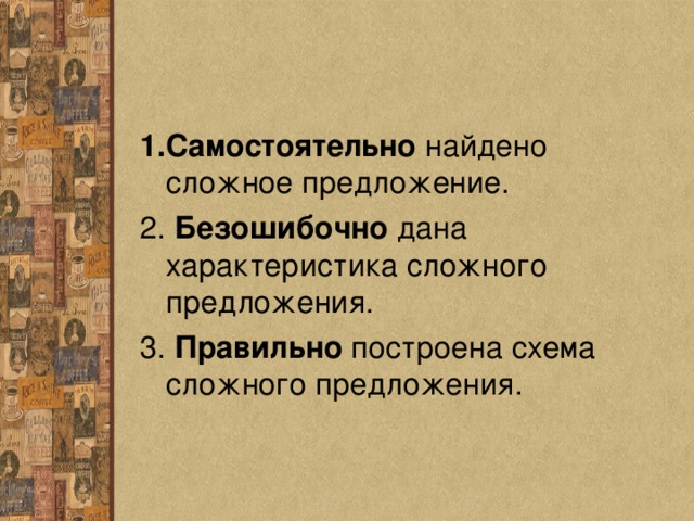 1. Самостоятельно найдено сложное предложение. 2. Безошибочно дана характеристика сложного предложения. 3. Правильно построена схема сложного предложения. 