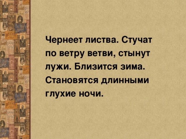 Чернеет листва. Стучат по ветру ветви, стынут лужи. Близится зима. Становятся длинными глухие ночи.  