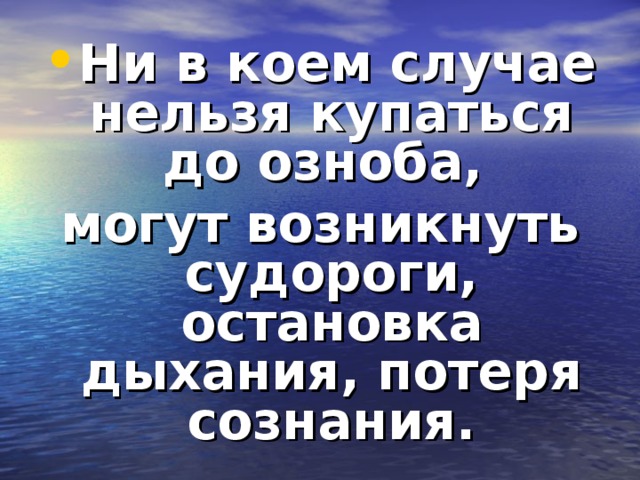 Ни в коем случае нельзя купаться до озноба, могут возникнуть судороги, остановка дыхания, потеря сознания. 