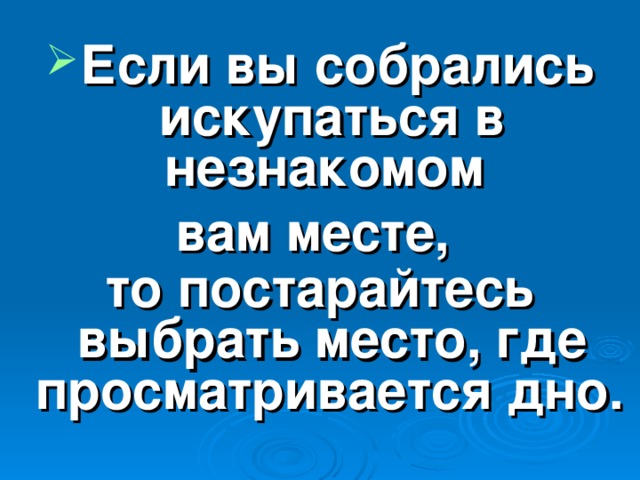 Если вы собрались искупаться в незнакомом вам месте, то постарайтесь выбрать место, где просматривается дно.  