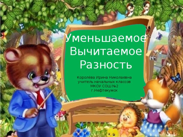 Уменьшаемое Вычитаемое Разность Королёва Ирина Николаевна учитель начальных классов МКОУ СОШ №2 г.Нефтекумск 