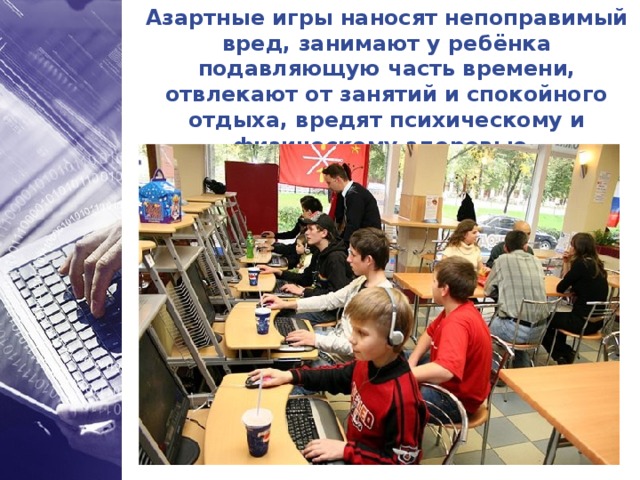 Азартные игры наносят непоправимый вред, занимают у ребёнка подавляющую часть времени, отвлекают от занятий и спокойного отдыха, вредят психическому и физическому здоровью.