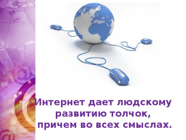 Интернет дает людскому развитию толчок, причем во всех смыслах.