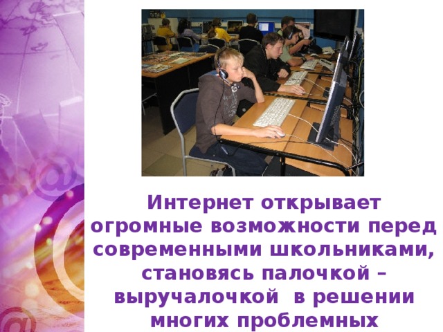Интернет открывает огромные возможности перед современными школьниками, становясь палочкой –выручалочкой в решении многих проблемных вопросов.