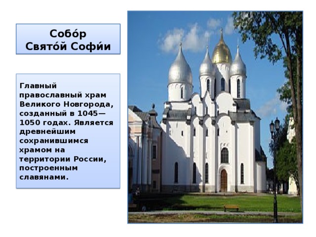 Собо́р  Свято́й Софи́и Главный православный храм Великого Новгорода, созданный в 1045—1050 годах. Является древнейшим сохранившимся храмом на территории России, построенным славянами. 