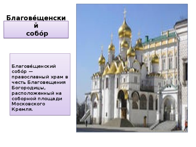 Благове́щенский  собо́р  Благове́щенский собо́р — православный храм в честь Благовещения Богородицы, расположенный на соборной площади Московского Кремля. 
