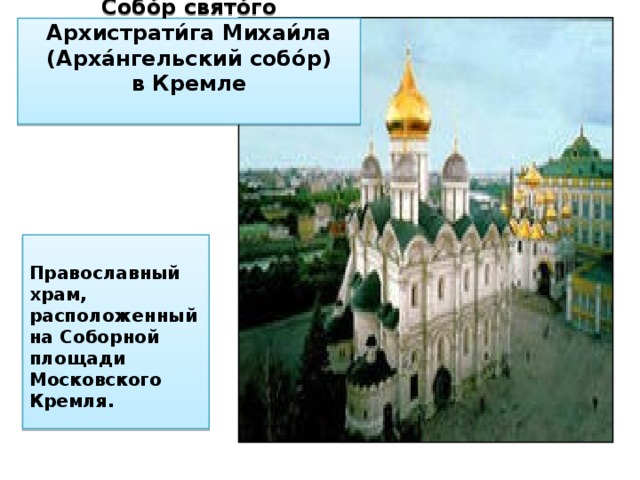                Собо́р свято́го Архистрати́га Михаи́ла (Арха́нгельский собо́р)  в Кремле    Православный храм, расположенный на Соборной площади Московского Кремля. 