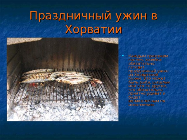 Праздничный ужин в Хорватии Каждым приезжим гостям, хозяйка обязательно готовит праздничный ужин из Хорватской Кухни. Это может быть рыба, шашлык или что-то другое, что обязательно приятно удивит и будет великолепным по исполнению.    