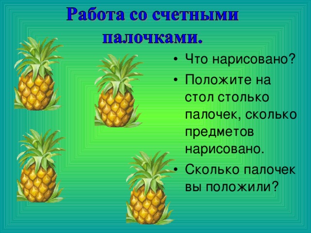 Что нарисовано? Положите на стол столько палочек, сколько предметов нарисовано. Сколько палочек вы положили? 