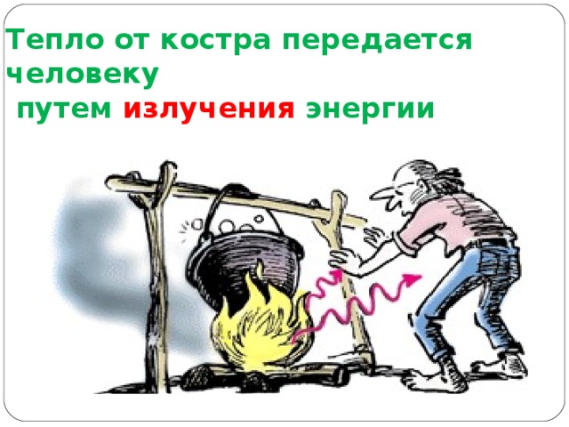 Тепло от костра передается человеку  путем излучения энергии 