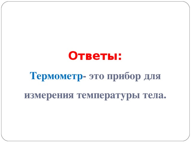 Ответы:  Термометр - это прибор для измерения температуры тела.    