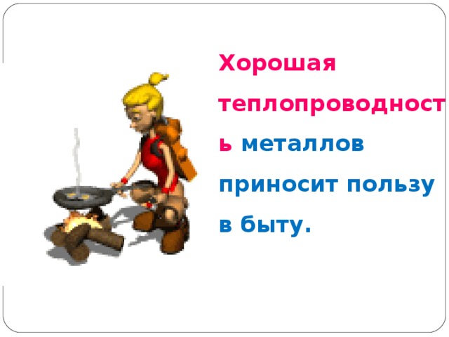 Хорошая теплопроводность  металлов приносит пользу в быту. 
