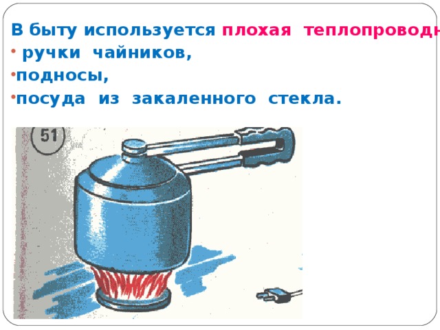 В быту используется плохая  теплопроводность:  ручки чайников, подносы, посуда из закаленного стекла. 