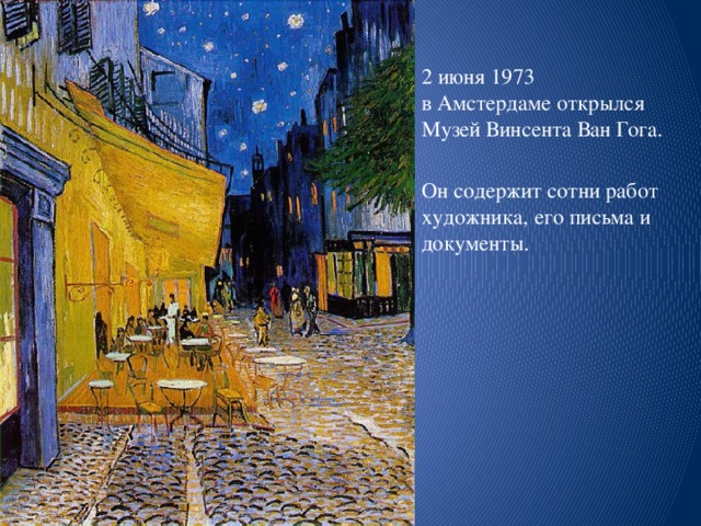 2 июня 1973  в Амстердаме открылся Музей Винсента Ван Гога. Он содержит сотни работ художника, его письма и документы.    