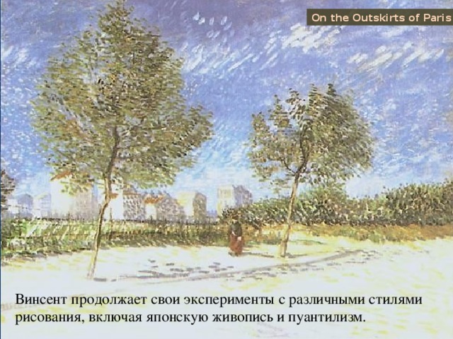 On the Outskirts of Paris Винсент продолжает свои эксперименты с различными стилями рисования, включая японскую живопись и пуантилизм. 