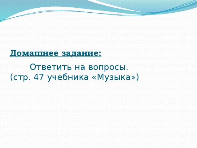 Домашнее задание:    Ответить на вопросы.  (стр. 47 учебника «Музыка»)