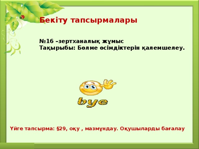 Бекіту тапсырмалары   № 16 –зертханалық жұмыс Тақырыбы: Бөлме өсімдіктерін қалемшелеу. Үйге тапсырма: §29, оқу , мазмұндау. Оқушыларды бағалау 