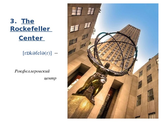 3. The Rockefeller  Center   [rɒkǝfelǝ(r)] –   Рокфеллеровский  центр 