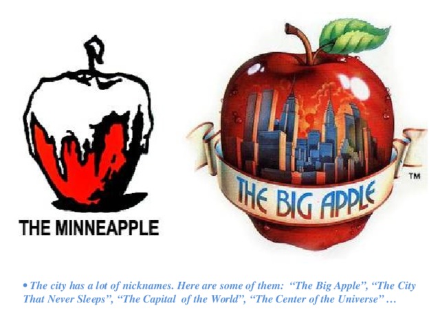 • The city has a lot of nicknames. Here are some of them: “The Big Apple”, “The City That Never Sleeps”, “The Capital of the World”, “The Center of the Universe” … 