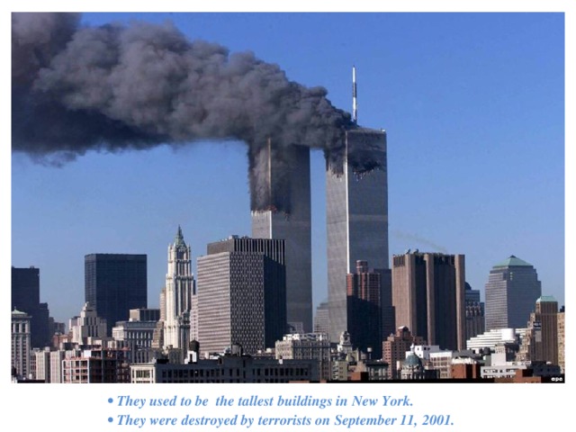 • They used to be the tallest buildings in New York. • They were destroyed by terrorists on September 11, 2001. 