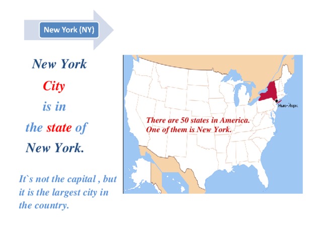  New York   City  is in  the  state  of   New York.  It`s not the capital , but it is the largest city in the country. There are 50 states in America. One of them is New York. 