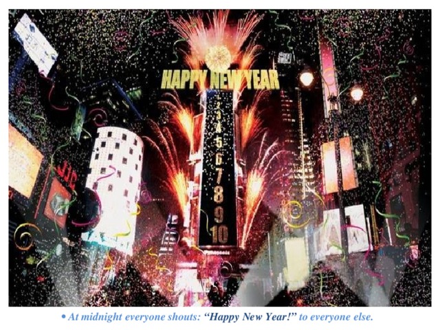  •  At midnight everyone shouts: “Happy New Year!” to everyone else. 
