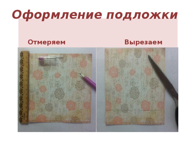 Оформление подложки  Отмеряем  Вырезаем