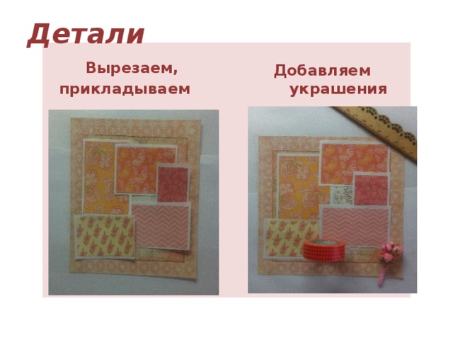 Детали Добавляем украшения  Вырезаем,  прикладываем