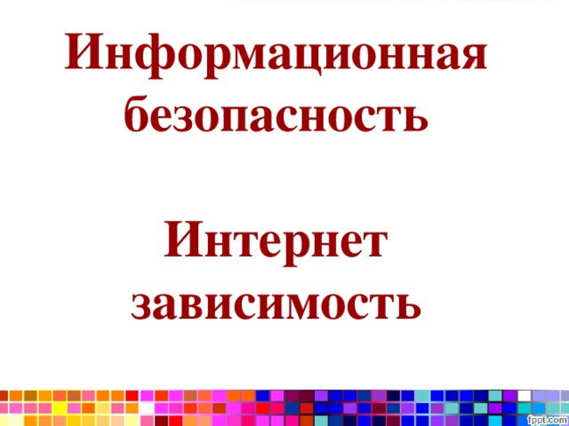 Информационная безопасность   Интернет зависимость   