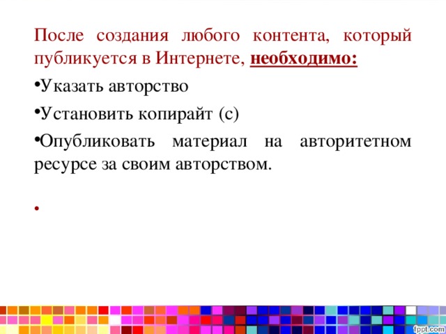 После создания любого контента, который публикуется в Интернете, необходимо: Указать авторство Установить копирайт (с) Опубликовать материал на авторитетном ресурсе за своим авторством.    