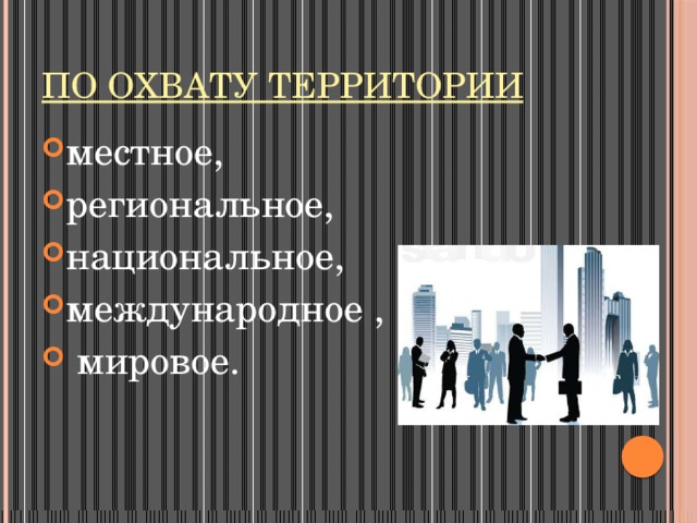 По охвату территории местное, региональное, национальное, международное ,  мировое. 