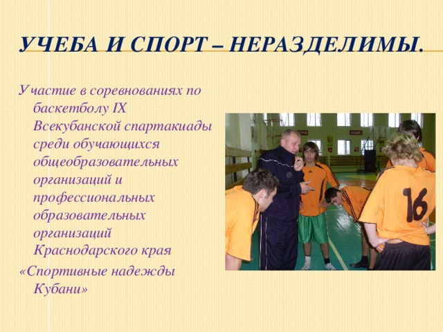 УЧЕБА И СПОРТ – НЕРАЗДЕЛИМЫ. Участие в соревнованиях по баскетболу IX Всекубанской спартакиады среди обучающихся общеобразовательных организаций и профессиональных образовательных организаций Краснодарского края «Спортивные надежды Кубани» 