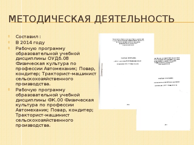 Методическая деятельность Составил : В 2014 году Рабочую программу образовательной учебной дисциплины ОУДб.08 Физическая культура по профессии Автомеханик; Повар, кондитер; Тракторист-машинист сельскохозяйственного производства. Рабочую программу образовательной учебной дисциплины ФК.00 Физическая культура по профессии Автомеханик; Повар, кондитер; Тракторист-машинист сельскохозяйственного производства.  
