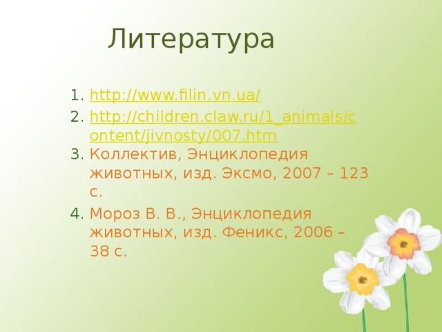 Литература http://www.filin.vn.ua/ http://children.claw.ru/1_animals/content/jivnosty/007.htm Коллектив, Энциклопедия животных, изд. Эксмо, 2007 – 123 с. Мороз В. В., Энциклопедия животных, изд. Феникс, 2006 – 38 с. 