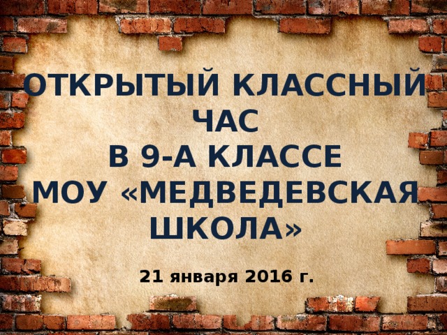 ОТКРЫТЫЙ КЛАССНЫЙ ЧАС  В 9-А КЛАССЕ  МОУ «МЕДВЕДЕВСКАЯ ШКОЛА» 21 января 2016 г. 