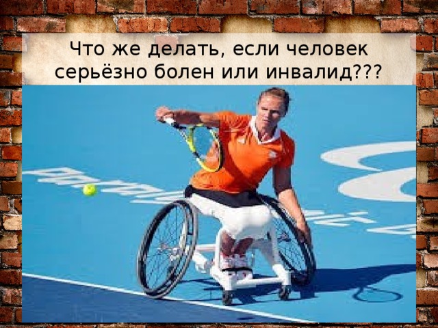 Что же делать, если человек серьёзно болен или инвалид??? 