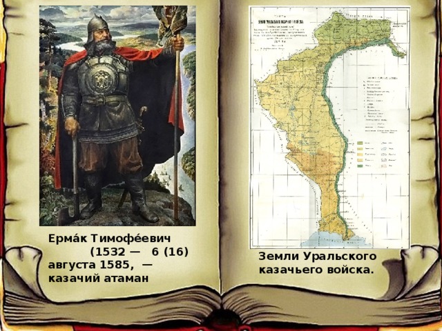  Ерма́к Тимофе́евич (1532 — 6 (16) августа 1585, — казачий атаман Земли Уральского казачьего войска. 