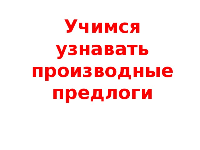 Учимся узнавать производные предлоги 