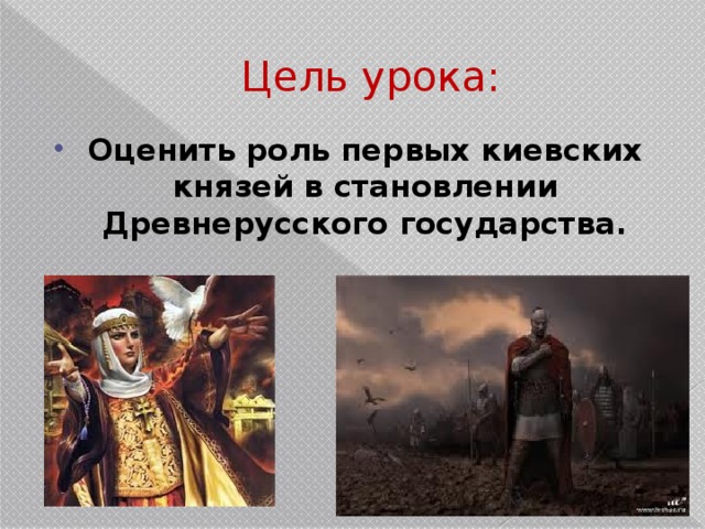 Цель урока: Оценить роль первых киевских князей в становлении Древнерусского государства. 