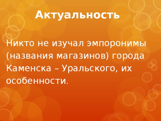 Актуальность Никто не изучал эмпоронимы (названия магазинов) города Каменска – Уральского, их особенности .  