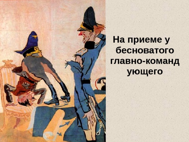 На приеме у бесноватого главно-командующего 