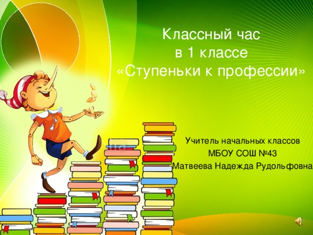 Классный час  в 1 классе  «Ступеньки к профессии» Учитель начальных классов МБОУ СОШ №43 Матвеева Надежда Рудольфовна 