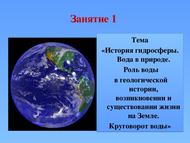 Занятие 1  Тема «История гидросферы. Вода в природе.  Роль воды  в геологической истории, возникновении и существовании жизни на Земле.  Круговорот воды» 