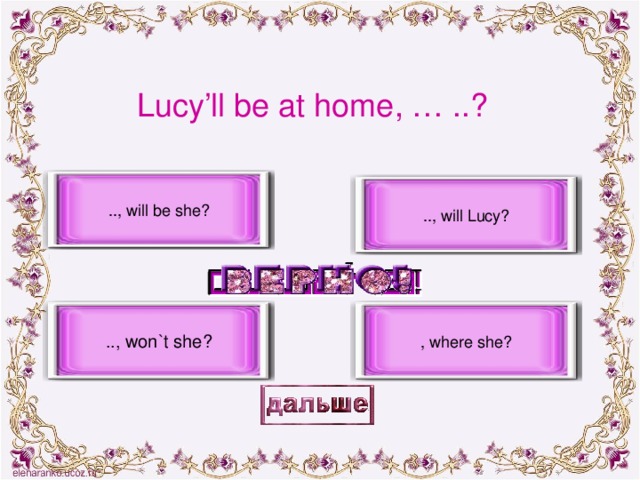 Lucy’ll be at home, … ..? .., will be she? .., will Lucy? .., won`t she? , where she?